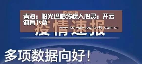青海:阳光温暖残疾人心灵:开云体育下载
